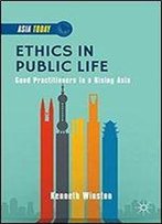 Ethics In Public Life: Good Practitioners In A Rising Asia (Asia Today)
