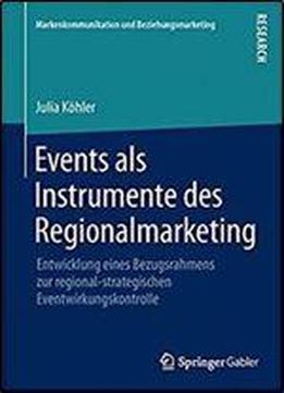 Events Als Instrumente Des Regionalmarketing: Entwicklung Eines Bezugsrahmens Zur Regional-strategischen Eventwirkungskontrolle (markenkommunikation Und Beziehungsmarketing)