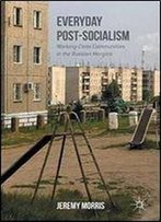 Everyday Post-Socialism: Working-Class Communities In The Russian Margins [Russian]