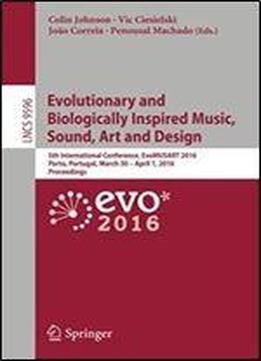 Evolutionary And Biologically Inspired Music, Sound, Art And Design: 5th International Conference, Evomusart 2016, Porto, Portugal, March 30 April ... (lecture Notes In Computer Science)
