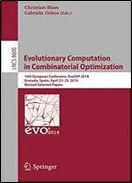 Evolutionary Computation In Combinatorial Optimization: 14th European Conference, Evocop 2014, Granada, Spain, April 23-25, 2014, Revised Selected Papers (lecture Notes In Computer Science)
