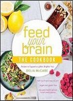 Feed Your Brain: The Cookbook: Recipes To Support A Lighter, Brighter You!