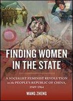 Finding Women In The State: A Socialist Feminist Revolution In The People's Republic Of China, 1949-1964