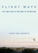 Flight Ways: Life And Loss At The Edge Of Extinction (Critical Perspectives On Animals: Theory, Culture, Science, And Law)