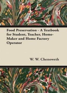 Food Preservation - A Textbook For Student, Teacher, Home-maker And Home Factory Operator