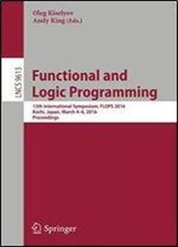 Functional And Logic Programming: 13th International Symposium, Flops 2016, Kochi, Japan, March 4-6, 2016, Proceedings (lecture Notes In Computer Science)