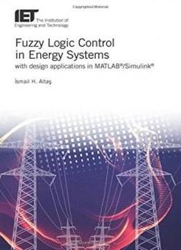 Fuzzy Logic Control In Energy Systems: With Design Applications In Matlab/simulink (energy Engineering)