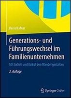 Generations- Und Fuhrungswechsel Im Familienunternehmen: Mit Gefuhl Und Kalkul Den Wandel Gestalten