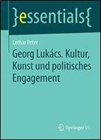 Georg Lukacs. Kultur, Kunst Und Politisches Engagement (Essentials)