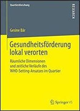 Gesundheitsforderung Lokal Verorten: Raumliche Dimensionen Und Zeitliche Verlaufe Des Who-setting-ansatzes Im Quartier (quartiersforschung)