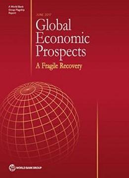 Global Economic Prospects, June 2017: A Fragile Recovery