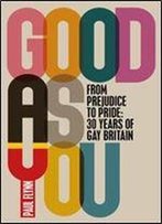 Good As You: From Prejudice To Pride 30 Years Of Gay Britain