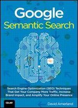 Google Semantic Search: Search Engine Optimization (seo) Techniques That Get Your Company More Traffic, Increase Brand Impact, And Amplify Your Online Presence (que Biz-tech)
