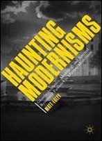 Haunting Modernisms: Ghostly Aesthetics, Mourning, And Spectral Resistance Fantasies In Literary Modernism