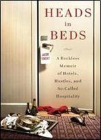 Heads In Beds: A Reckless Memoir Of Hotels, Hustles, And So-Called Hospitality