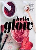 Hello Glow: 150+ Easy Natural Beauty Recipes For A Fresh New You