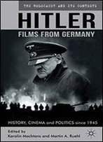 Hitler - Films From Germany: History, Cinema And Politics Since 1945 (The Holocaust And Its Contexts)