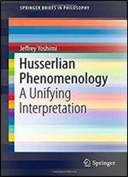 Husserlian Phenomenology: A Unifying Interpretation (springerbriefs In Philosophy)