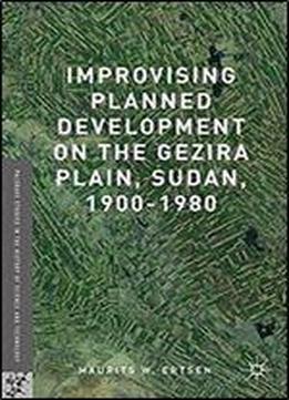 Improvising Planned Development On The Gezira Plain, Sudan, 1900-1980 (palgrave Studies In The History Of Science And Technology)