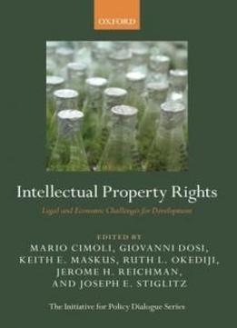 Intellectual Property Rights: Legal And Economic Challenges For Development (initiative For Policy Dialogue)