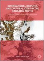 International Disputes And Cultural Ideas In The Canadian Arctic: Arctic Sovereignty In The National Consciousness