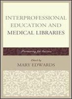 Interprofessional Education And Medical Libraries: Partnering For Success (Medical Library Association Books Series)