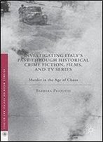 Investigating Italy's Past Through Historical Crime Fiction, Films, And Tv Series: Murder In The Age Of Chaos (Italian And Italian American Studies)