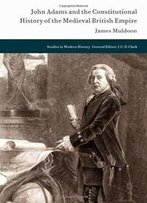 John Adams And The Constitutional History Of The Medieval British Empire (Studies In Modern History)