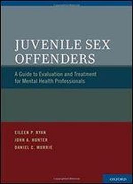 Juvenile Sex Offenders: A Guide To Evaluation And Treatment For Mental Health Professionals