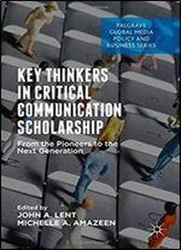 Key Thinkers In Critical Communication Scholarship: From The Pioneers To The Next Generation (palgrave Global Media Policy And Business)