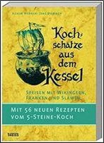 Kochschatze Aus Dem Kessel: Speisen Mit Wikingern, Franken Und Slawen. Mit 56 Neuen Rezepten Vom 5-Steine-Koch