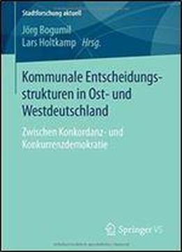 Kommunale Entscheidungsstrukturen In Ost- Und Westdeutschland: Zwischen Konkordanz- Und Konkurrenzdemokratie (stadtforschung Aktuell)