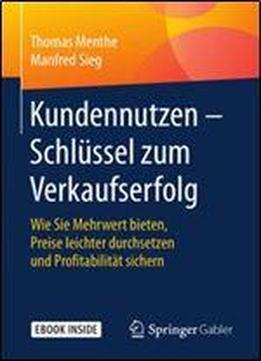 Kundennutzen Schlussel Zum Verkaufserfolg: Wie Sie Mehrwert Bieten, Preise Leichter Durchsetzen Und Profitabilitat Sichern