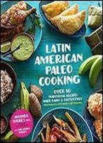 Latin American Paleo Cooking: Over 80 Traditional Recipes Made Grain And Gluten Free