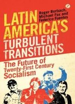 Latin America's Turbulent Transitions: The Future Of Twenty-First Century Socialism
