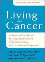 Living With Cancer: A Step-By-Step Guide For Coping Medically And Emotionally With A Serious Diagnosis (A Johns Hopkins Press Health Book)