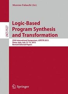 Logic-based Program Synthesis And Transformation: 25th International Symposium, Lopstr 2015, Siena, Italy, July 13-15, 2015. Revised Selected Papers (lecture Notes In Computer Science)