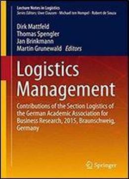 Logistics Management: Contributions Of The Section Logistics Of The German Academic Association For Business Research, 2015, Braunschweig, Germany (lecture Notes In Logistics)