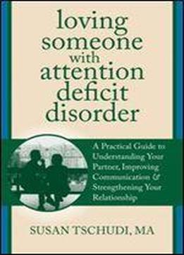 Loving Someone With Attention Deficit Disorder: A Practical Guide To Understanding Your Partner, Improving Your Communication, And Strengthening Your ... (the New Harbinger Loving Someone Series)