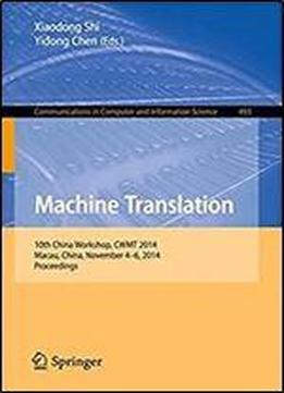 Machine Translation: 10th China Workshop, Cwmt 2014, Macau, China, November 4-6, 2014. Proceedings (communications In Computer And Information Science)