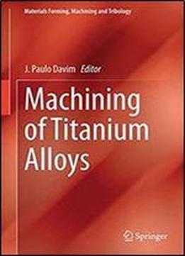 Machining Of Titanium Alloys (materials Forming, Machining And Tribology)