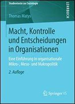 Macht, Kontrolle Und Entscheidungen In Organisationen: Eine Einfuhrung In Organisationale Mikro-, Meso- Und Makropolitik (studientexte Zur Soziologie)