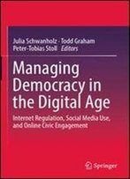 Managing Democracy In The Digital Age: Internet Regulation, Social Media Use, And Online Civic Engagement