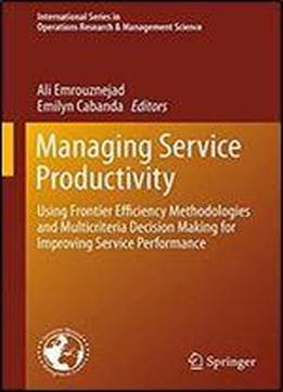 Managing Service Productivity: Using Frontier Efficiency Methodologies And Multicriteria Decision Making For Improving Service Performance ... In Operations Research & Management Science)