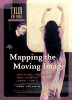 Mapping The Moving Image: Gesture, Thought And Cinema Circa 1900 (Amsterdam University Press - Film Culture In Transition)