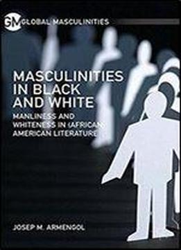 Masculinities In Black And White: Manliness And Whiteness In (african) American Literature (global Masculinities)