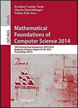 Mathematical Foundations Of Computer Science 2014: 39th International Symposium, Mfcs 2014, Budapest, Hungary, August 26-29, 2014. Proceedings, Part Ii (lecture Notes In Computer Science)