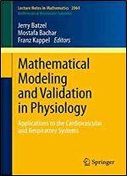 Mathematical Modeling And Validation In Physiology: Applications To The Cardiovascular And Respiratory Systems (lecture Notes In Mathematics)