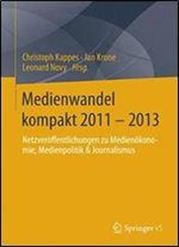 Medienwandel Kompakt 2011 - 2013: Netzveroffentlichungen Zu Medienokonomie, Medienpolitik & Journalismus