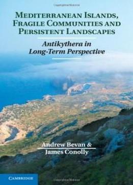 Mediterranean Islands, Fragile Communities And Persistent Landscapes: Antikythera In Long-term Perspective